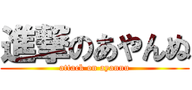 進撃のあやんぬ (attack on ayannu)