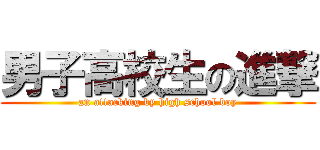 男子高校生の進撃 (an attacking by high school boy)