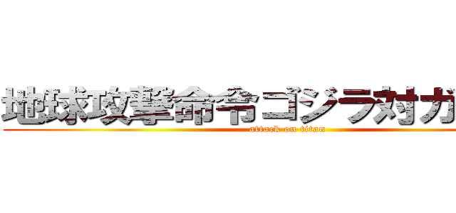地球攻撃命令ゴジラ対ガイガン (attack on titan)