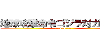地球攻撃命令ゴジラ対ガイガン (attack on titan)