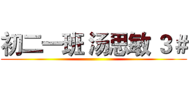 初二一班 汤思敏 ３＃ ()