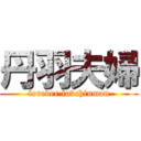 丹羽夫婦 (forever luvchinman)