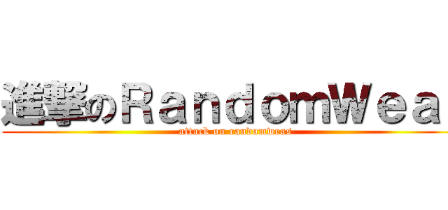 進撃のＲａｎｄｏｍＷｅａｓ (attack on randomweas)
