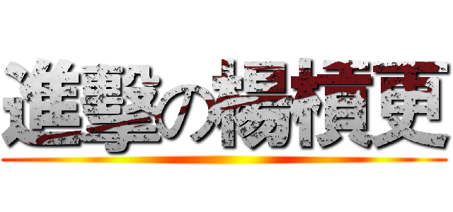 進擊の楊槓更 ()