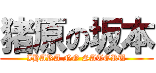 猪原の坂本 (IHARA NO SATORU)