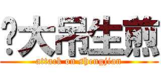 带大吊生煎 (attack on shengjian)