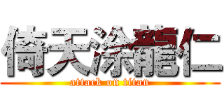 倚天涂龍仁 (attack on titan)