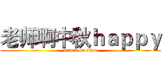 老师啊中秋ｈａｐｐｙ (attack on titan)