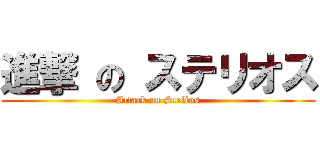 進撃 の ステリオス (Attack on Stelios)