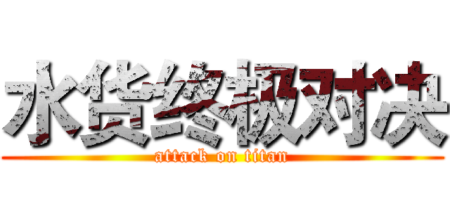 水货终极对决 (attack on titan)