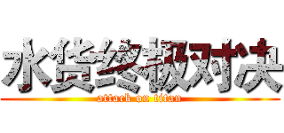 水货终极对决 (attack on titan)