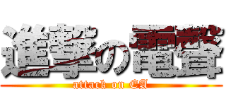 進撃の電聲 (attack on EA)
