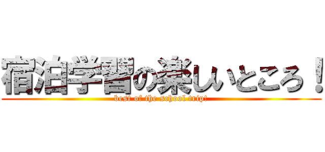 宿泊学習の楽しいところ！ (best of the school trip!)