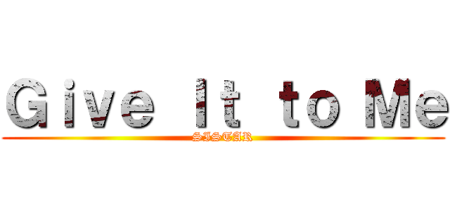 Ｇｉｖｅ Ｉｔ ｔｏ Ｍｅ (SISTAR)