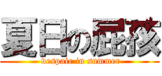 夏日の屁孩 ( despair in summer)