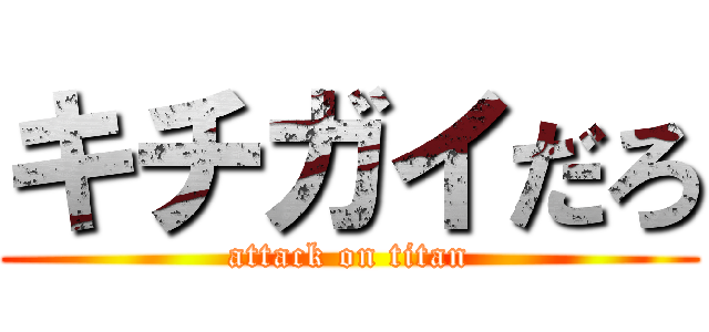 キチガイだろ (attack on titan)