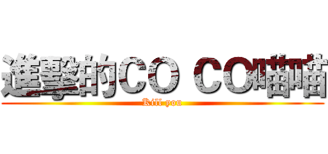 進擊的ＣＯ ＣＯ喵喵 (Kill you)