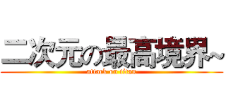 二次元の最高境界~ (attack on titan)