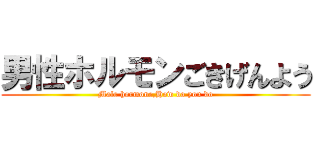 男性ホルモンごきげんよう (Male hormone,How do you do)