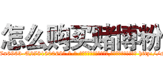 怎么购买赌博粉 (怎么购买赌博粉【电-186x2687x6963-Q278180069元-吉-药-业】我们做的是长期生意,靠的是老客户长期支持 http://sngk.net/rjLGSl
)
