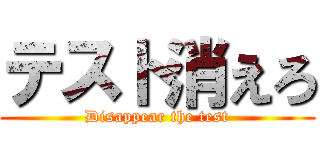 テスト消えろ (Disappear the test)