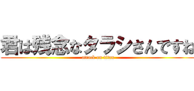 君は残念なタラシさんですね (attack on titan)