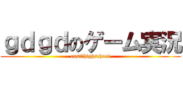 ｇｄｇｄのゲーム実況 (east⑨highschool)