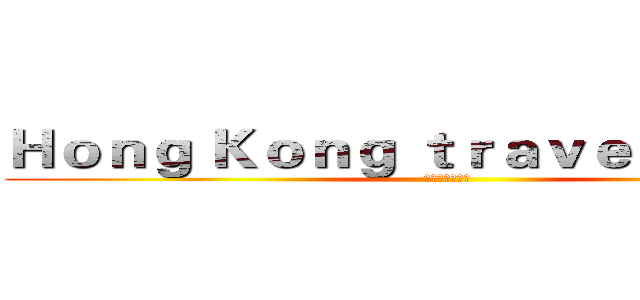 Ｈｏｎｇ Ｋｏｎｇ ｔｒａｖｅｌ ｐｌａｎｓ (香港旅行の计划)