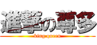 進撃の尊多 (king queen)