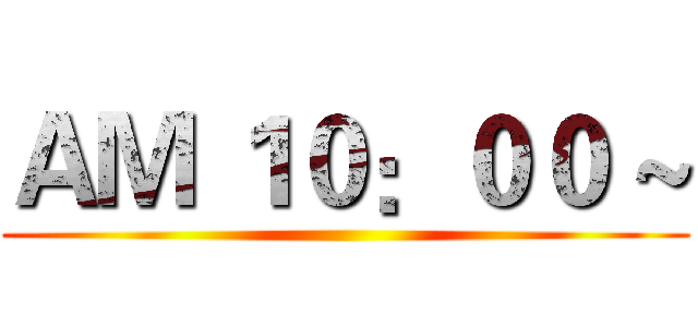 ＡＭ １０：００ ~ ()