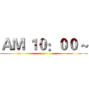 ＡＭ １０：００ ~ ()