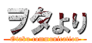 ヲタより (Otaku communication)