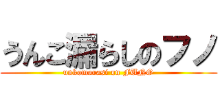 うんこ漏らしのフノ (unkomorasi on FUNO)