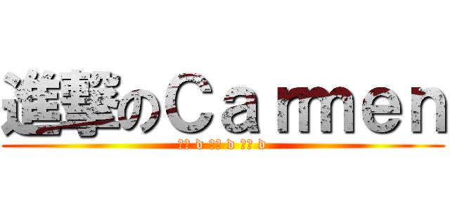 進撃のＣａｒｍｅｎ (冷靜 d 冷靜 d 冷靜 d)