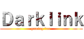 Ｄａｒｋｌｉｎｋ (gaming fun )