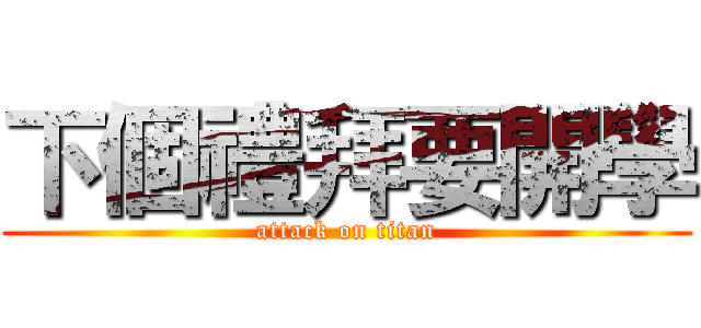 下個禮拜要開學 (attack on titan)