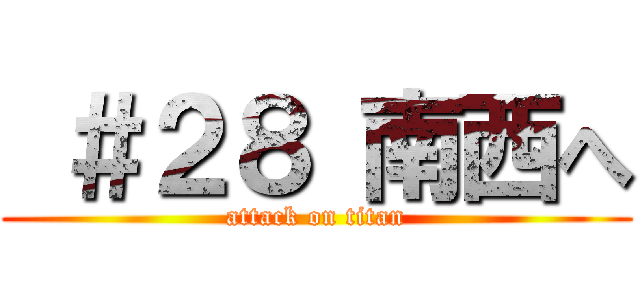  ＃２８ 南西へ (attack on titan)