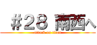 ＃２８ 南西へ (attack on titan)