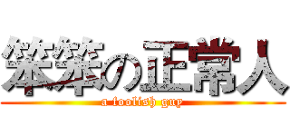 笨笨の正常人 (a foolish guy)
