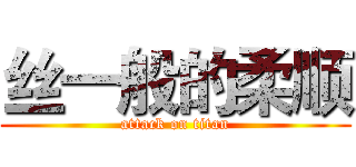丝一般的柔顺 (attack on titan)
