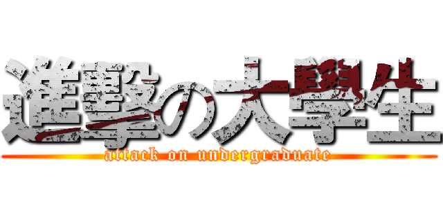 進擊の大學生 (attack on undergraduate)