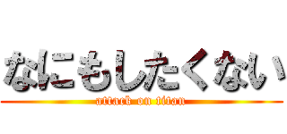 なにもしたくない (attack on titan)
