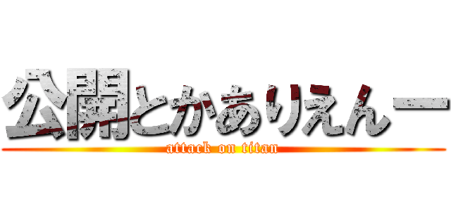 公開とかありえんー (attack on titan)