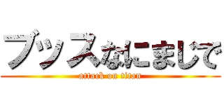 ブッスなにまじで (attack on titan)