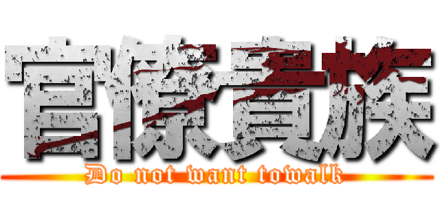 官僚貴族 (Do not want towalk)