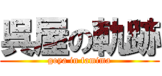 呉屋の軌跡 (goya in famima)