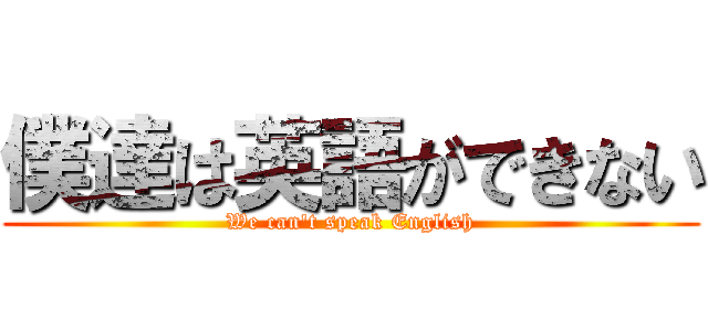 僕達は英語ができない (We can\'t speak English)