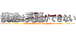 僕達は英語ができない (We can\'t speak English)