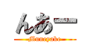 んあー (Muneyake)