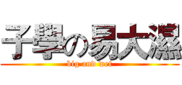 子學の易大濕 (big and wet)